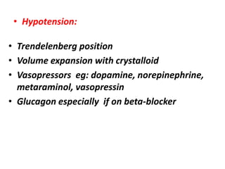 • Hypotension:
• Trendelenberg position
• Volume expansion with crystalloid
• Vasopressors eg: dopamine, norepinephrine,
metaraminol, vasopressin
• Glucagon especially if on beta-blocker
 