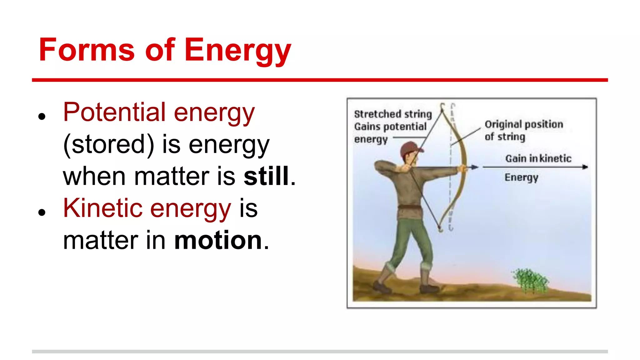 Forms of Energy
● Potential energy
(stored) is energy
when matter is still.
● Kinetic energy is
matter in motion.
 