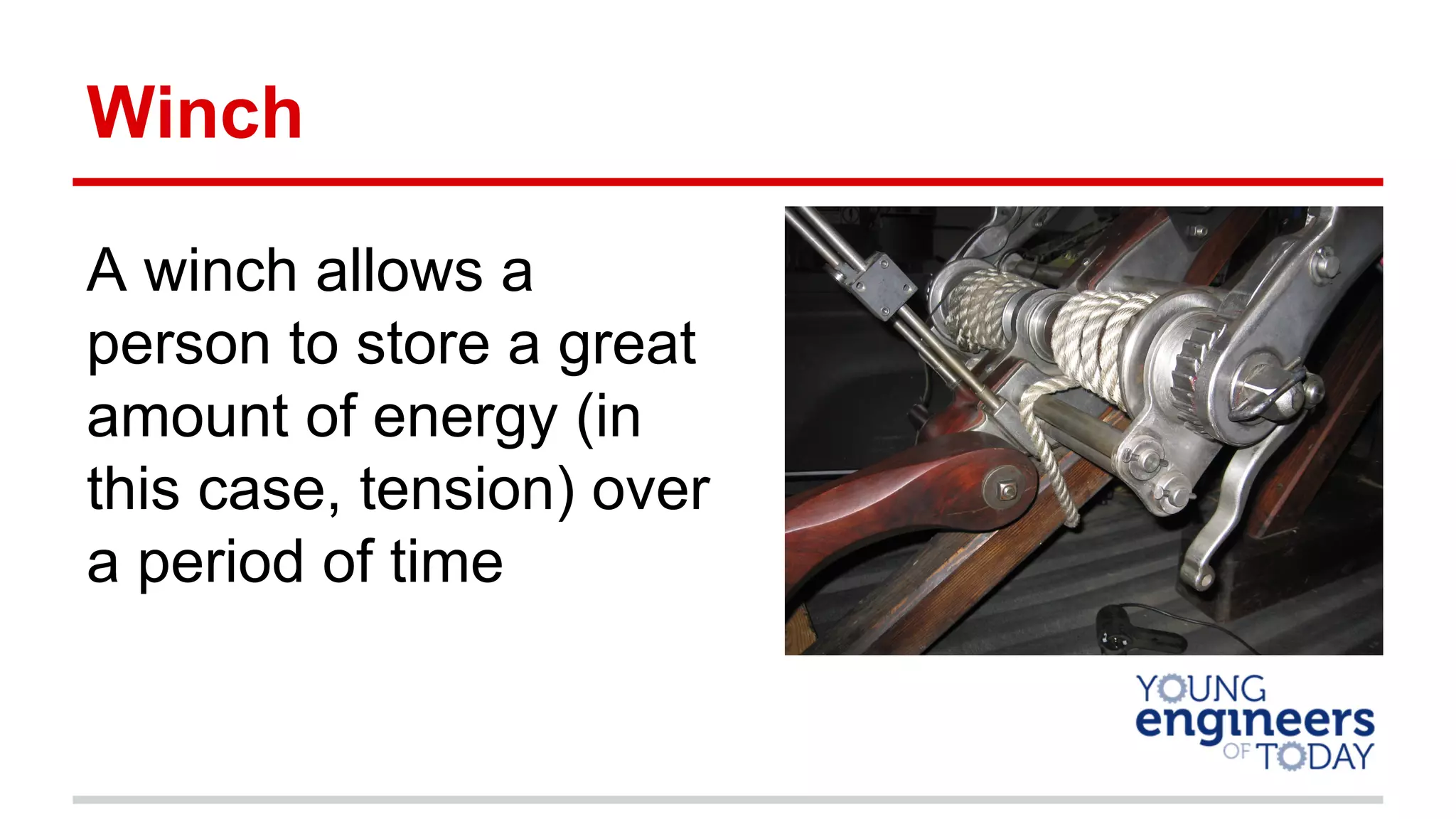 Winch
A winch allows a
person to store a great
amount of energy (in
this case, tension) over
a period of time
 