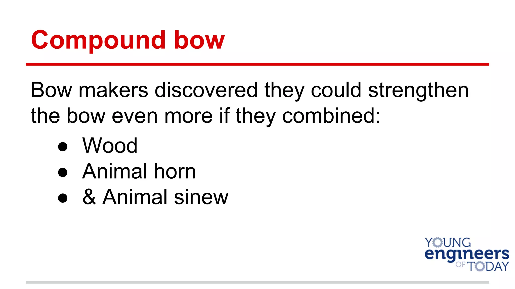 Compound bow
Bow makers discovered they could strengthen
the bow even more if they combined:
● Wood
● Animal horn
● & Animal sinew
 