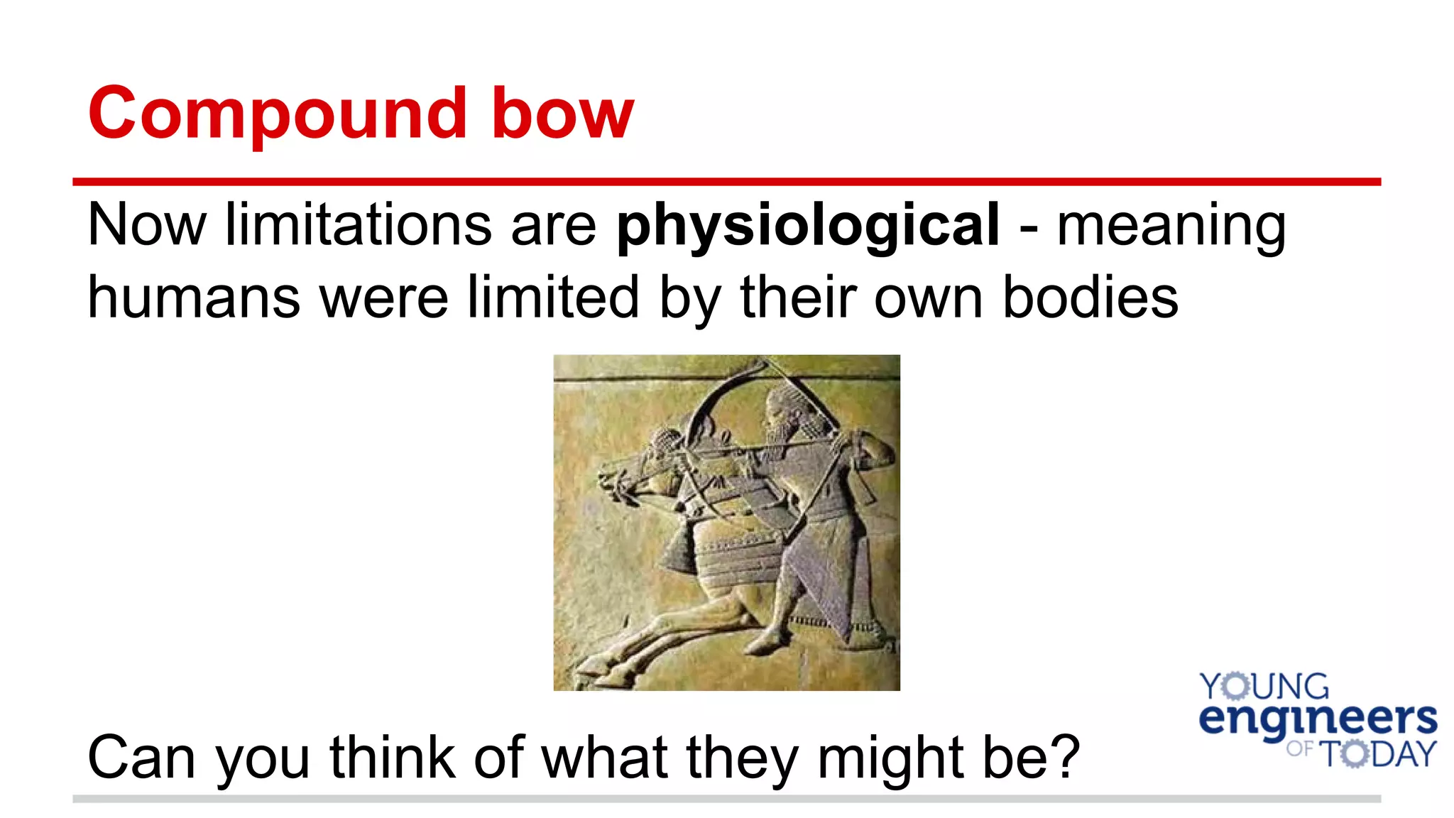 Compound bow
Now limitations are physiological - meaning
humans were limited by their own bodies
Can you think of what they might be?
 