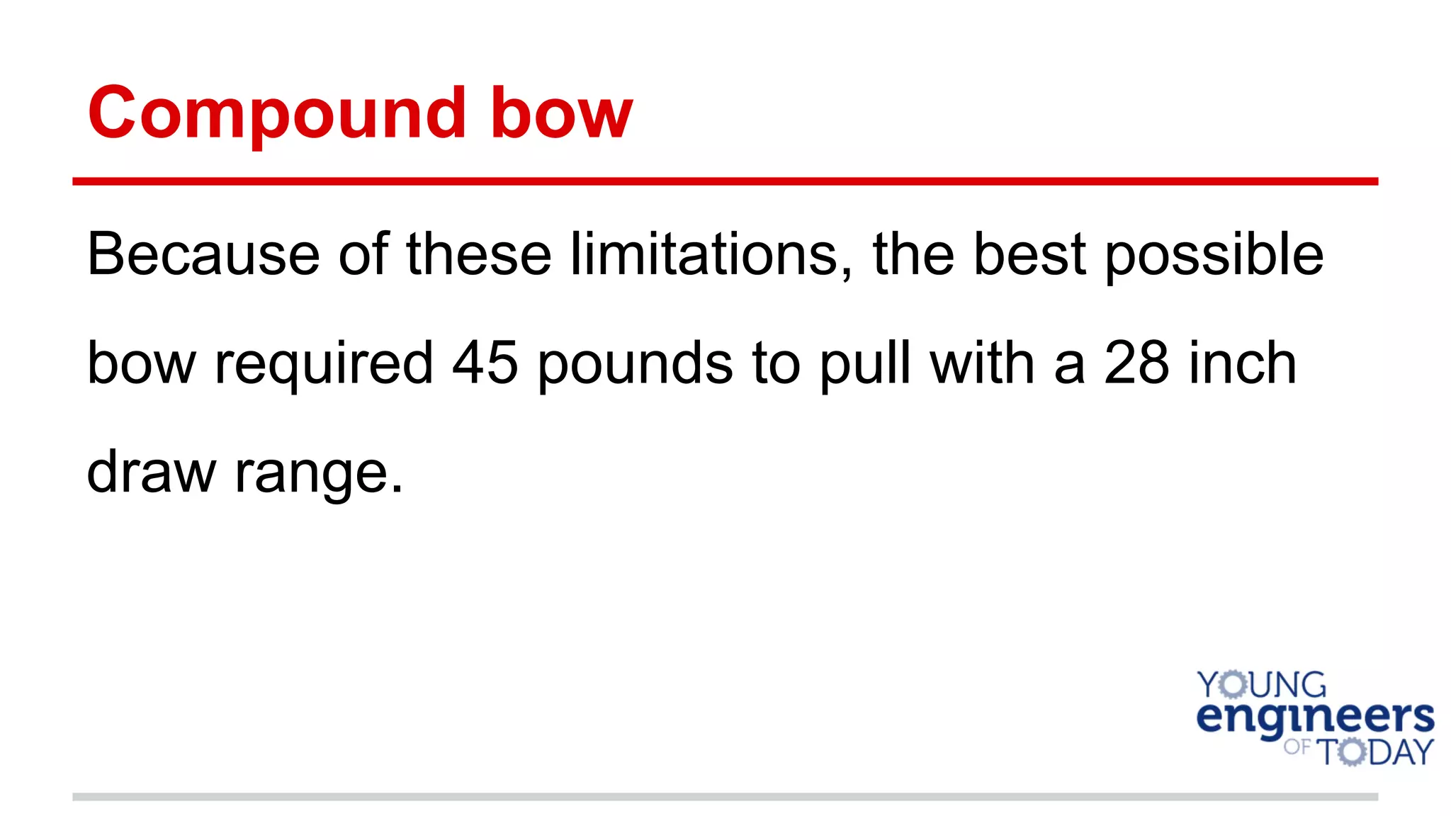 Compound bow
Because of these limitations, the best possible
bow required 45 pounds to pull with a 28 inch
draw range.
 
