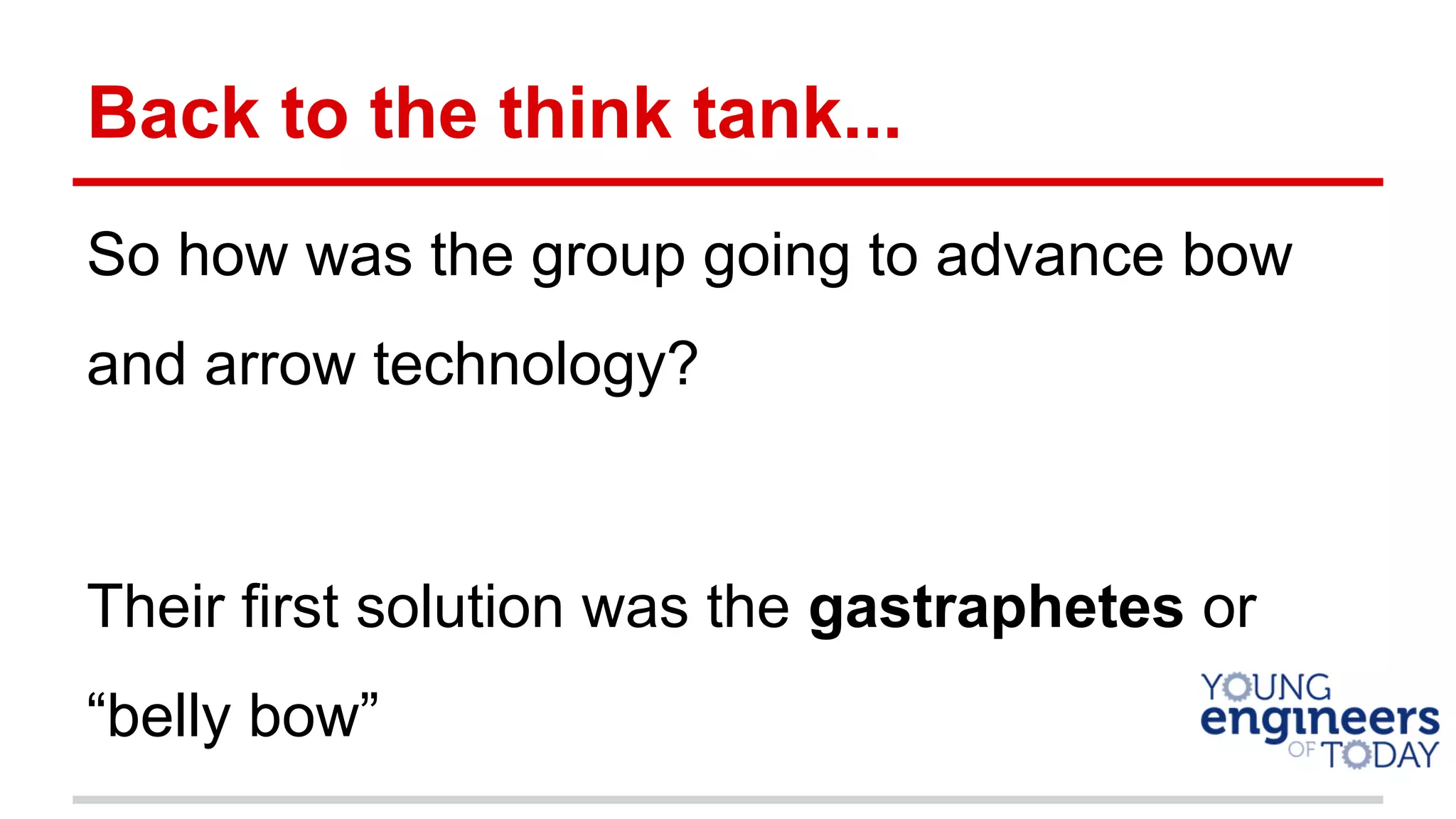 Back to the think tank...
So how was the group going to advance bow
and arrow technology?
Their first solution was the gastraphetes or
“belly bow”
 