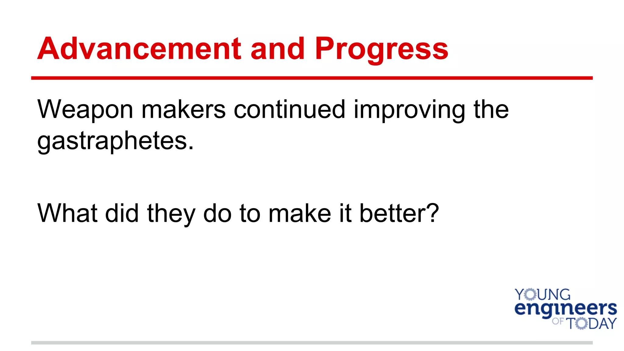 Advancement and Progress
Weapon makers continued improving the
gastraphetes.
What did they do to make it better?
 