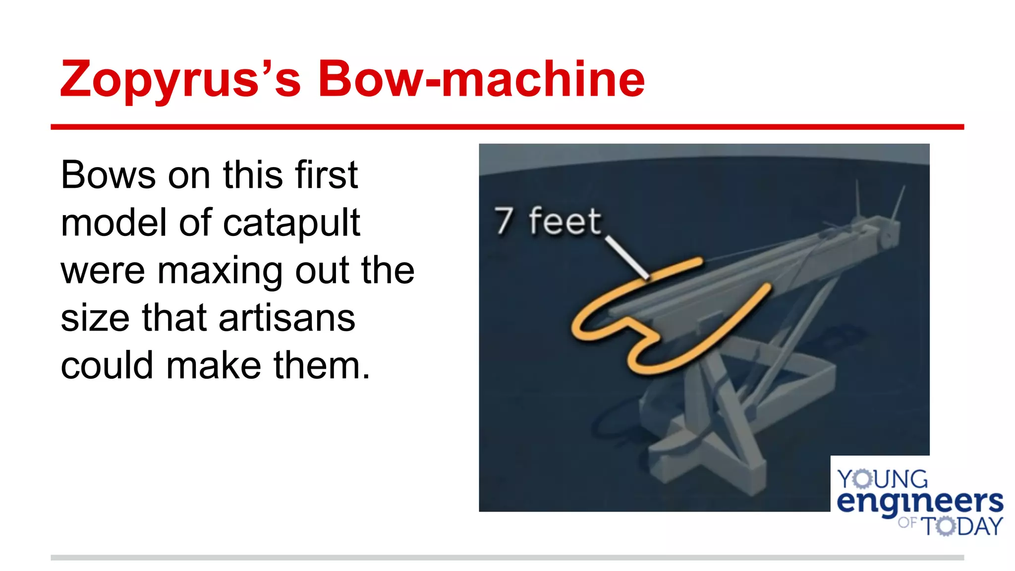 Zopyrus’s Bow-machine
Bows on this first
model of catapult
were maxing out the
size that artisans
could make them.
 