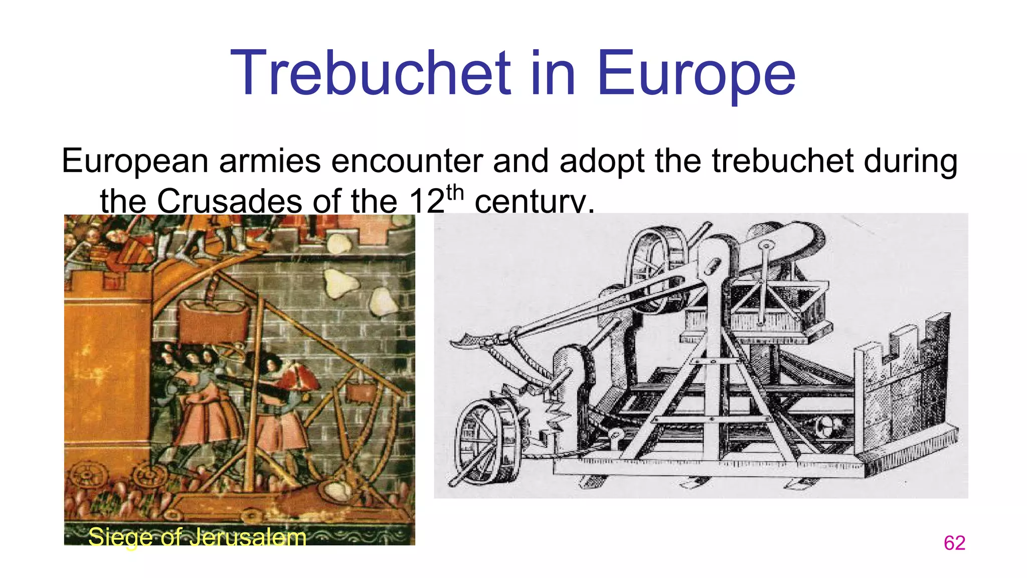 62
Trebuchet in Europe
European armies encounter and adopt the trebuchet during
the Crusades of the 12th
century.
Siege of Jerusalem
 