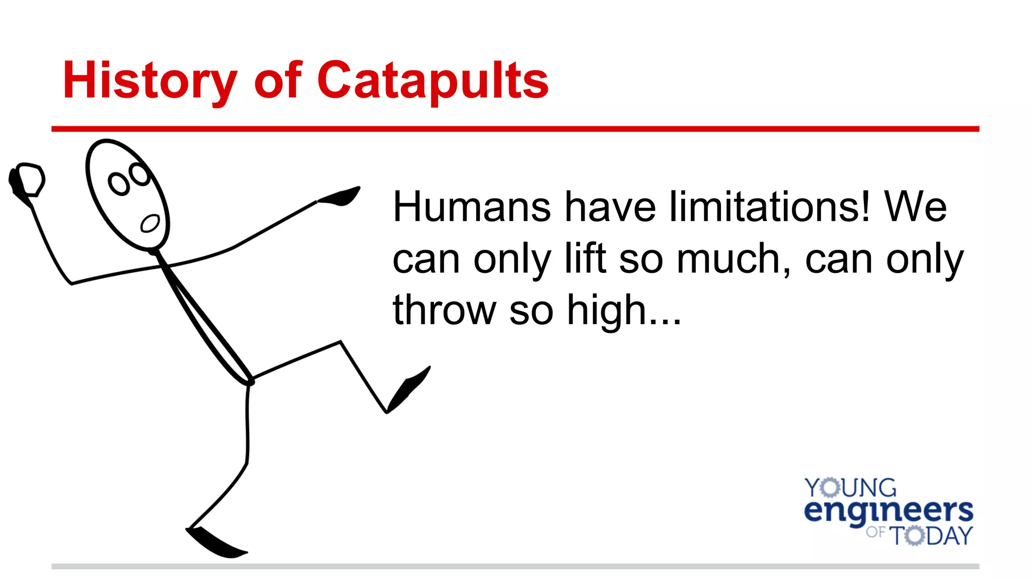 History of Catapults
Humans have limitations! We
can only lift so much, can only
throw so high...
 