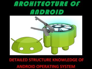 ARCHITECTURE OF
ANDROID
DETAILED STRUCTURE KNOWLEDGE OF
ANDROID OPERATING SYSTEM
 