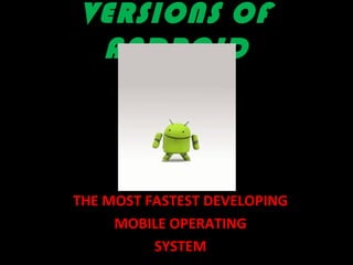 VERSIONS OF
ANDROID
THE MOST FASTEST DEVELOPING
MOBILE OPERATING
SYSTEM
 