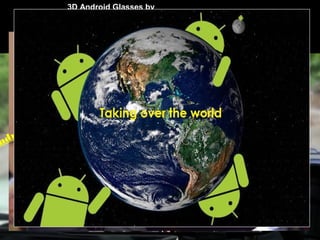 Motoactive Android WristWatch by Motorola
Vehicle GPS Navigation (Satellite Navigation)
Android Car Stereo by Parrot Inc.
Android MicrowaveAndroid Camera by Polaroid Inc.
Android Landline
Android Treadmill by Life Fitness
3D Android Glasses by
Sensics
ndroid has gone Beyond Smart Phones and Tablets
LIMITLESS SCOPE ?
W
e will have to W
ait &
W
atch!
 
