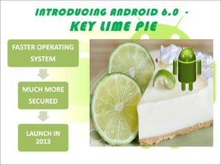 INTRODUCING ANDROID 6.0 -
KEY LIME PIE
 