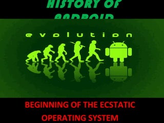 HISTORY OF
ANDROID
BEGINNING OF THE ECSTATIC
OPERATING SYSTEM
 