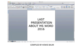 COMPILED BY HOWIE BAUM
LAST
PRESENTATION
ABOUT MS WORD
2016
 