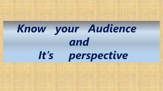 Know your Audience
and
It’s perspective
 
