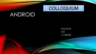 COLLOQUIUM

ANDROID
Anuj Modi
CSE
111500030

 