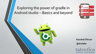 Exploring the power of gradle in
Android studio – Basics and beyond
Kaushal Dhruw
@drulabs
 