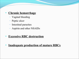 • Chronic hemorrhage
– Vaginal bleeding
– Peptic ulcer
– Intestinal parasites
– Aspirin and other NSAIDs
• Excessive RBC destruction
• Inadequate production of mature RBCs
 