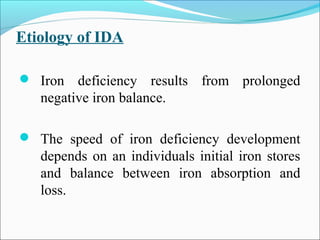 Etiology of IDA
 Iron deficiency results from prolonged
negative iron balance.
 The speed of iron deficiency development
depends on an individuals initial iron stores
and balance between iron absorption and
loss.
 