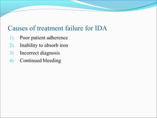 Causes of treatment failure for IDA
1) Poor patient adherence
2) Inability to absorb iron
3) Incorrect diagnosis
4) Continued bleeding
 