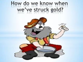How do we know whenwe’vestruck gold?