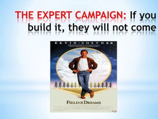 THE EXPERT CAMPAIGN: If you build it, they will not come