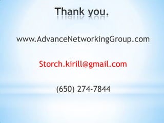 Thank you.www.AdvanceNetworkingGroup.comStorch.kirill@gmail.com(650) 274-7844