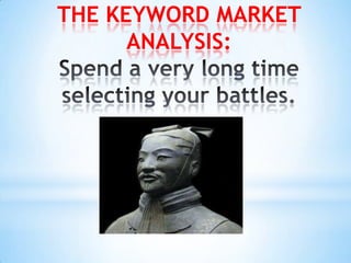 THE KEYWORD MARKET ANALYSIS:Spend a very long time selecting your battles.