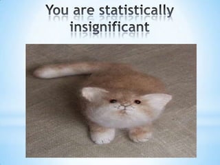 You are statistically insignificant