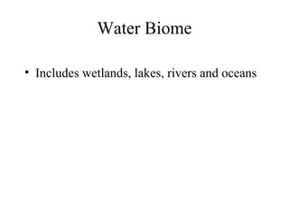 Water Biome
• Includes wetlands, lakes, rivers and oceans
 