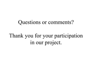Questions or comments?
Thank you for your participation
in our project.
 