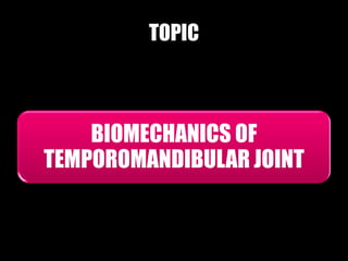 TOPIC



    BIOMECHANICS OF
TEMPOROMANDIBULAR JOINT
 