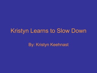 Kristyn Learns to Slow Down By: Kristyn Keehnast 