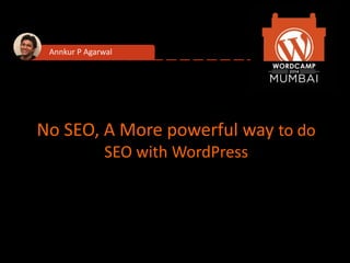 No SEO, A More powerful way to do
SEO with WordPress
Annkur P Agarwal
 
