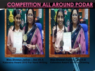 Miss Shreeya Jadhav – Std VIII A Kalaratna Award 2010 For Hand Writing Miss Bhawari Kularia – Std VI B Kalaratna Award 2010 For Drawing 