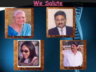 We Salute Dr. Pawan Podar Mrs. Saroj Podar Mr. Ajay Podar Mrs. Mamta Podar 
