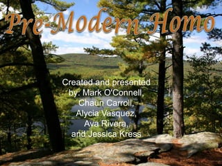 Pre-Modern Homo Created and presented by: Mark O'Connell, ChaunCarroll,  Alycia Vasquez, Ava Rivera,  and Jessica Kress  