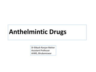 Anthelmintic Drugs
Dr Bikash Meher
Dr Bikash Ranjan Meher
Assistant Professor
AIIMS, Bhubaneswar
 