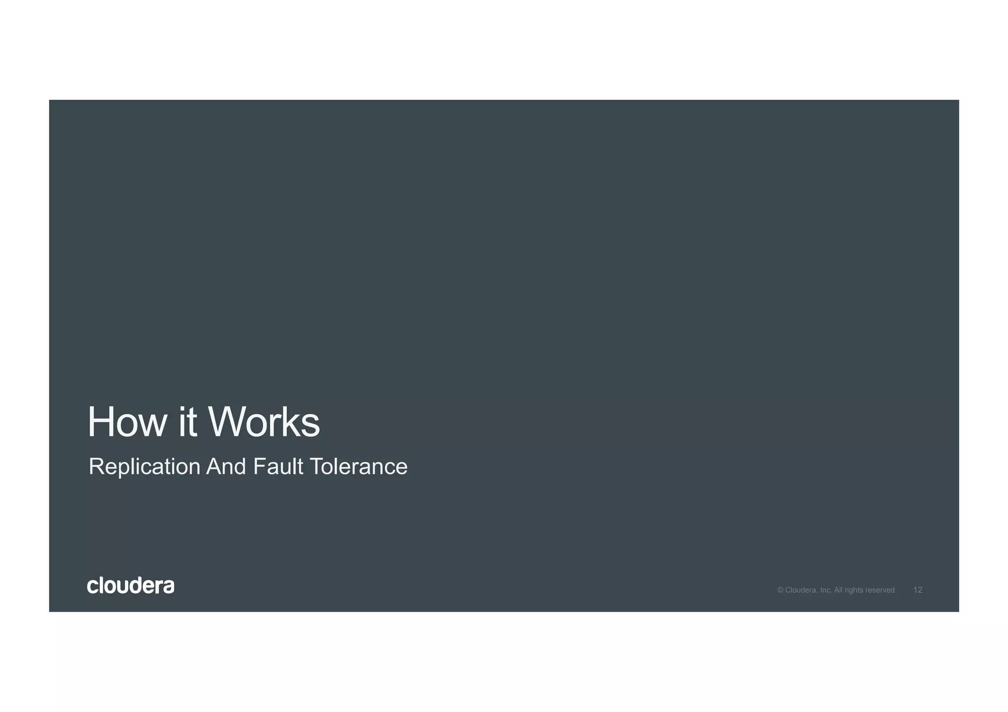 12© Cloudera, Inc. All rights reserved.
How it Works
Replication And Fault Tolerance
 
