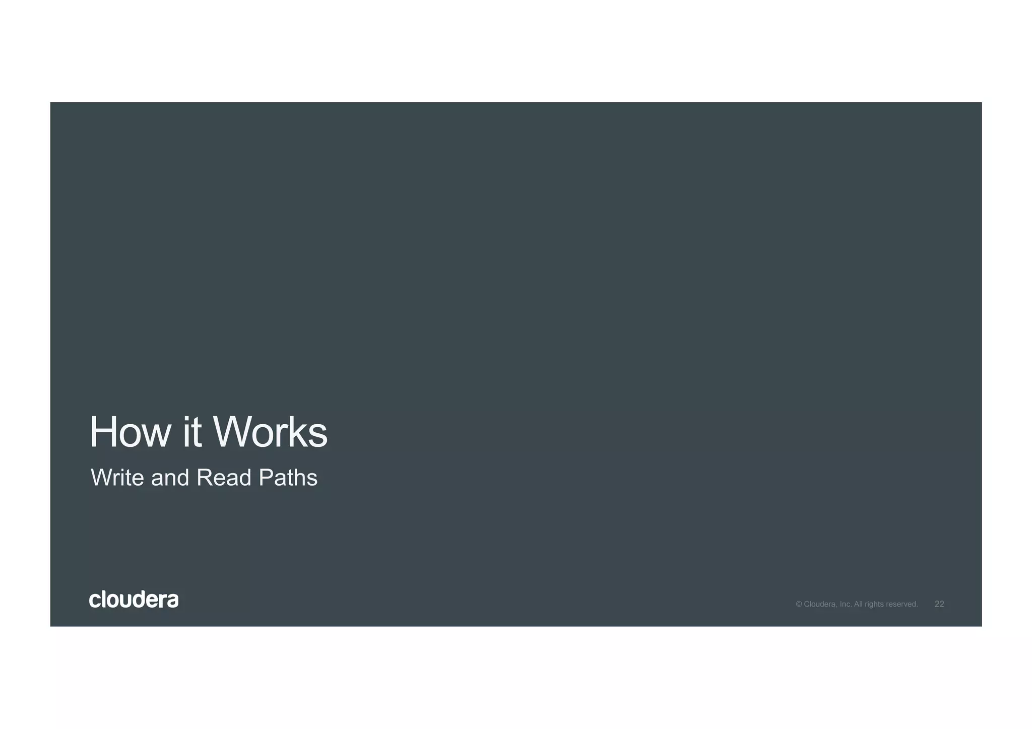 22© Cloudera, Inc. All rights reserved.
How it Works
Write and Read Paths
 
