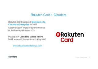 4© Cloudera, Inc. All rights reserved.
Rakuten Card replaced Mainframe to
Cloudera Enterprise in 2017
Apache Spark improve...