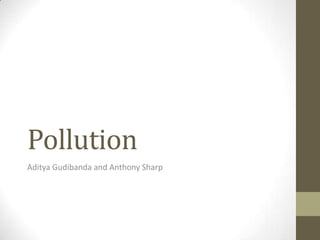 Pollution
Aditya Gudibanda and Anthony Sharp
 