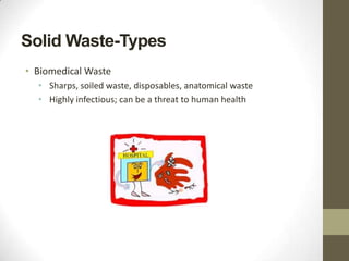 Solid Waste-Types
• Biomedical Waste
  • Sharps, soiled waste, disposables, anatomical waste
  • Highly infectious; can be a threat to human health
 