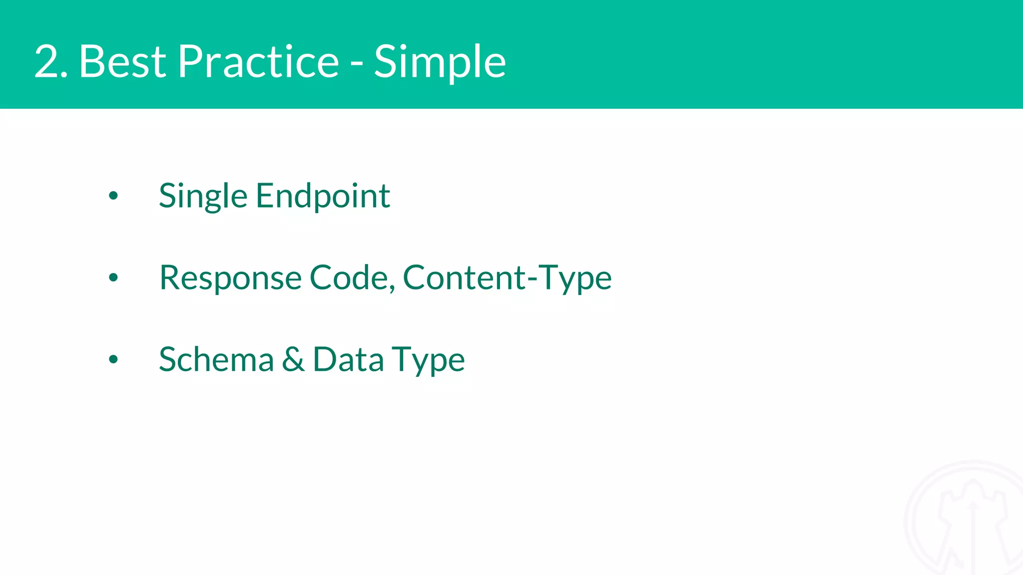 2. Best Practice - Simple • Single Endpoint • Response Code, Content-Type • Schema & Data Type