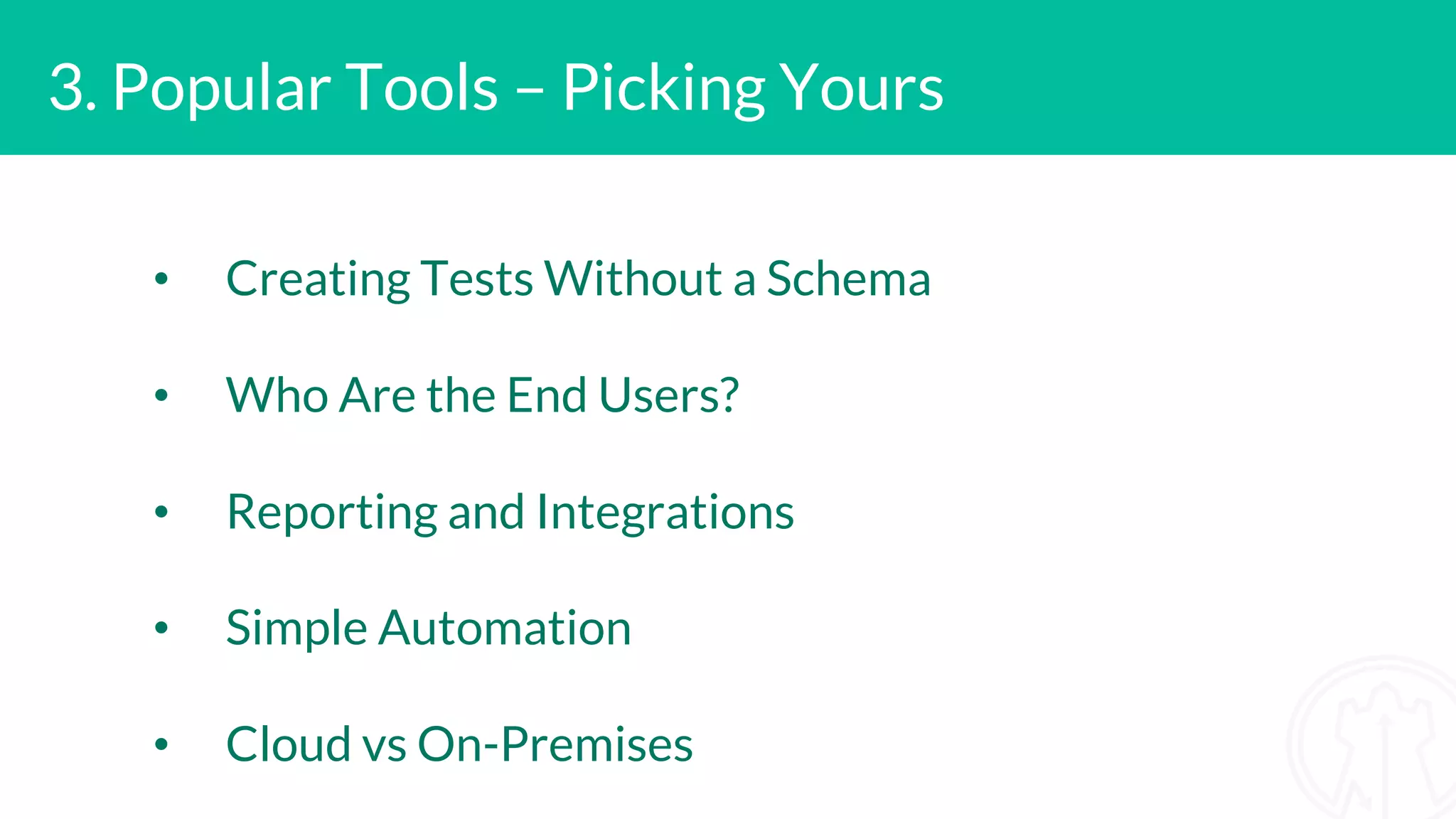 • Creating Tests Without a Schema • Who Are the End Users? • Reporting and Integrations • Simple Automation • Cloud vs On-Premises 3. Popular Tools – Picking Yours