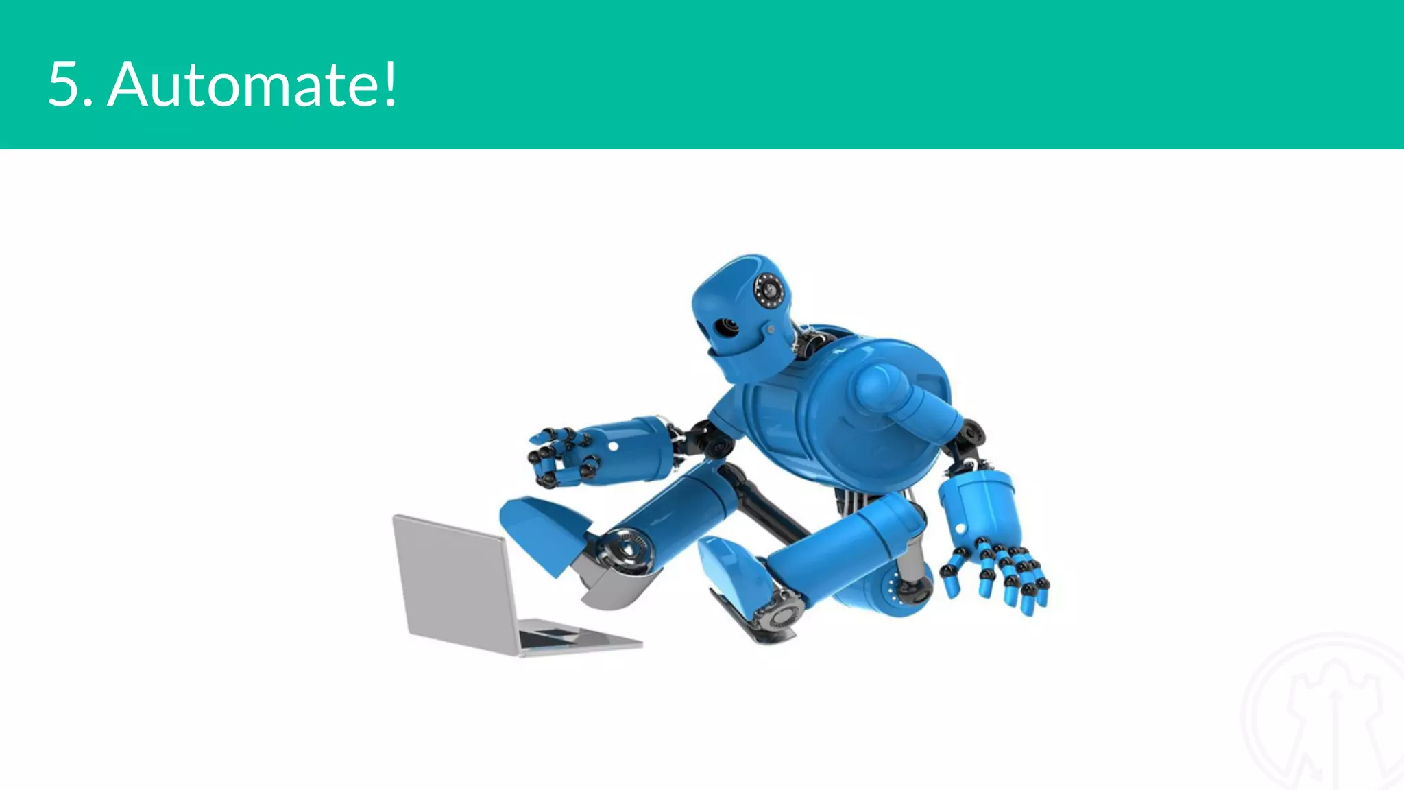 5. Automate!