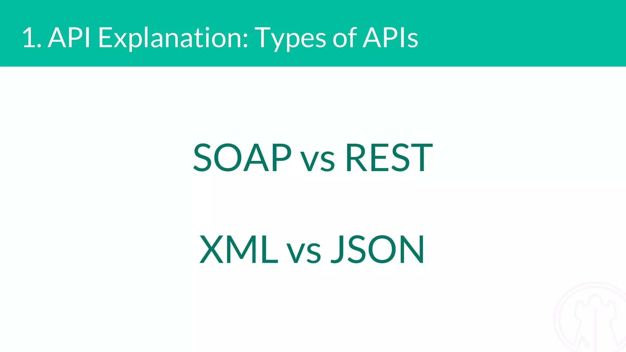 1. API Explanation: Types of APIs SOAP vs REST XML vs JSON