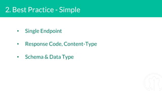 2. Best Practice - Simple
• Single Endpoint
• Response Code, Content-Type
• Schema & Data Type
 