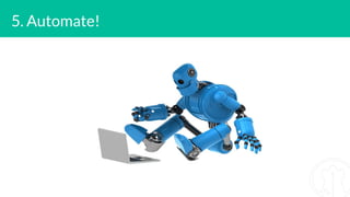 5. Automate!
 