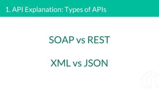 1. API Explanation: Types of APIs
SOAP vs REST
XML vs JSON
 