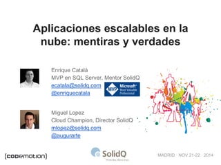 MADRID · NOV 21-22 · 2014 
Aplicaciones escalables en la nube: mentiras y verdades 
Enrique Catalá 
MVP en SQL Server, Men...